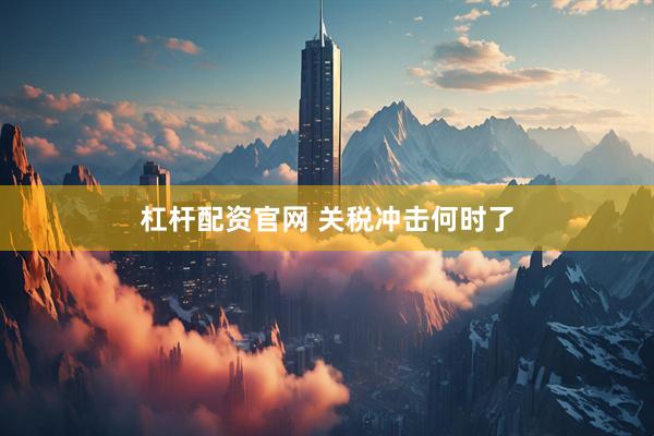 杠杆配资官网 关税冲击何时了