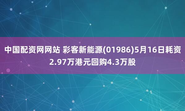 中国配资网网站 彩客新能源(01986)5月16日耗资2.97万港元回购4.3万股