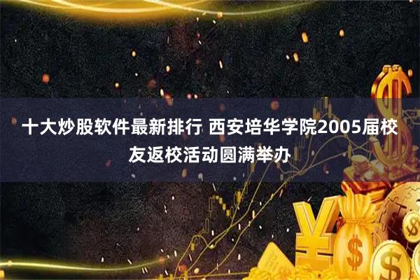 十大炒股软件最新排行 西安培华学院2005届校友返校活动圆满举办