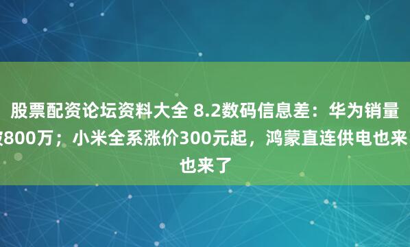 股票配资论坛资料大全 8.2数码信息差：华为销量破800万；小米全系涨价300元起，鸿蒙直连供电也来了