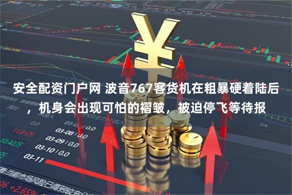 安全配资门户网 波音767客货机在粗暴硬着陆后，机身会出现可怕的褶皱，被迫停飞等待报